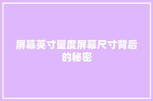 屏幕英寸量度屏幕尺寸背后的秘密