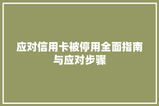 应对信用卡被停用全面指南与应对步骤