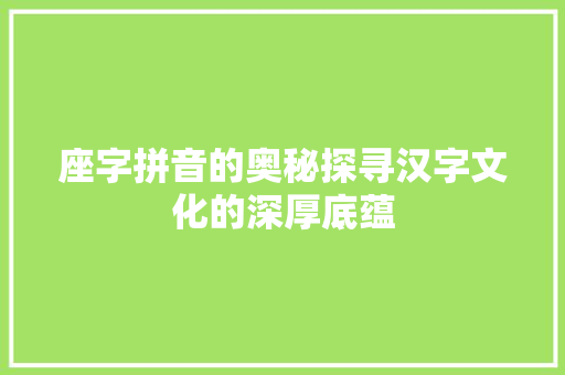 座字拼音的奥秘探寻汉字文化的深厚底蕴