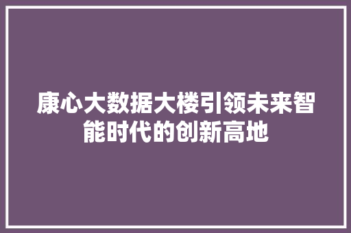 康心大数据大楼引领未来智能时代的创新高地