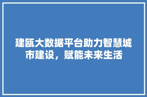 建瓯大数据平台助力智慧城市建设，赋能未来生活