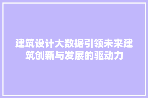 建筑设计大数据引领未来建筑创新与发展的驱动力