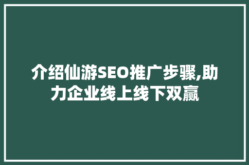 介绍仙游SEO推广步骤,助力企业线上线下双赢