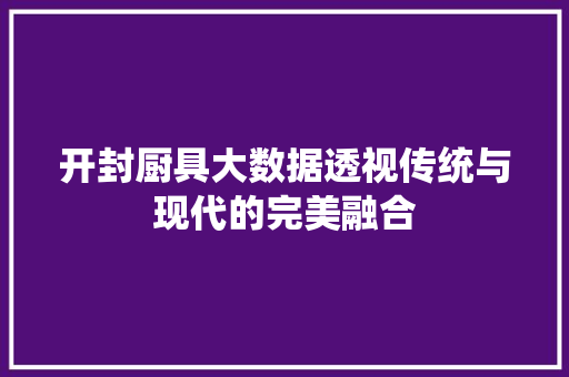 开封厨具大数据透视传统与现代的完美融合