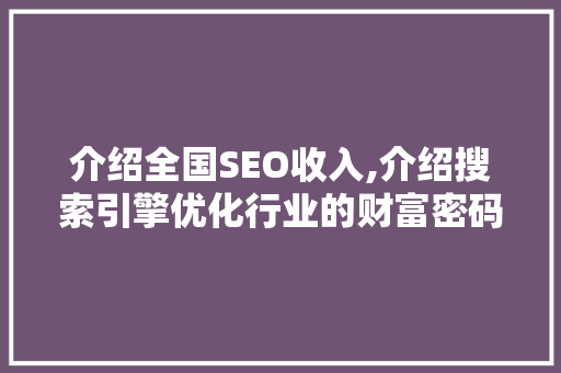 介绍全国SEO收入,介绍搜索引擎优化行业的财富密码 前端技术