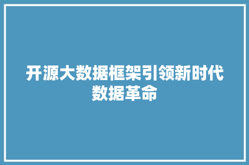 开源大数据框架引领新时代数据革命
