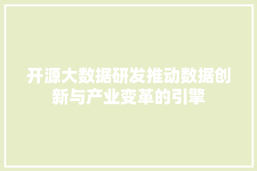 开源大数据研发推动数据创新与产业变革的引擎