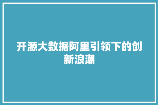 开源大数据阿里引领下的创新浪潮