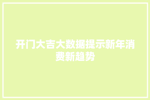 开门大吉大数据提示新年消费新趋势