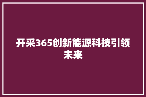开采365创新能源科技引领未来