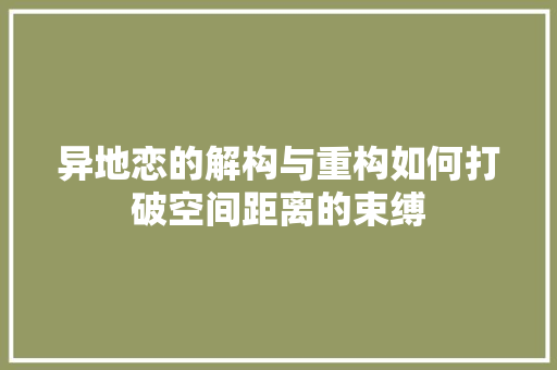异地恋的解构与重构如何打破空间距离的束缚