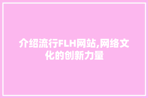 介绍流行FLH网站,网络文化的创新力量 前端技术