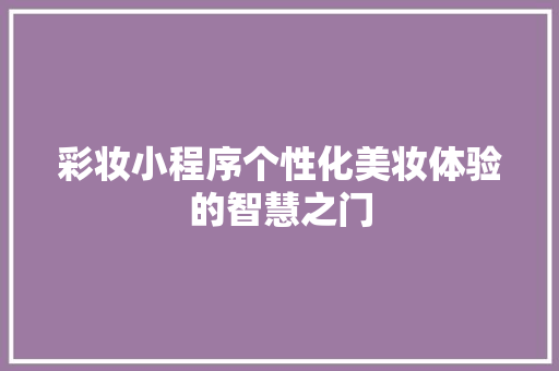 彩妆小程序个性化美妆体验的智慧之门