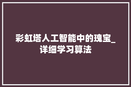 彩虹塔人工智能中的瑰宝_详细学习算法