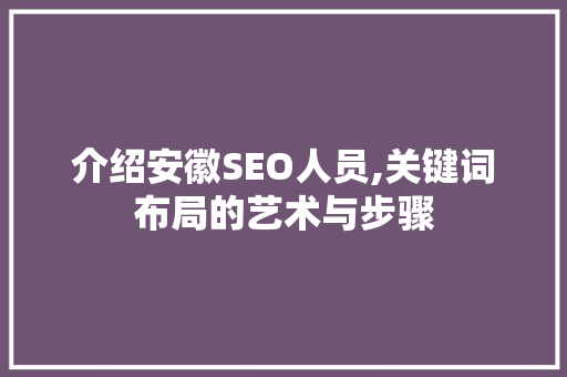 介绍安徽SEO人员,关键词布局的艺术与步骤 商务信函