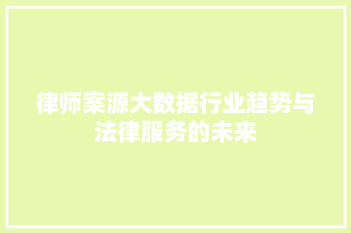律师案源大数据行业趋势与法律服务的未来