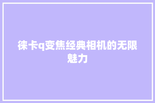徕卡q变焦经典相机的无限魅力