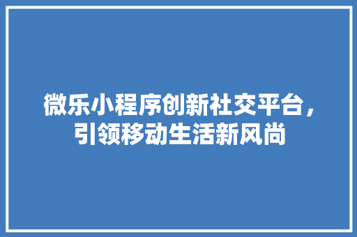 微乐小程序创新社交平台，引领移动生活新风尚