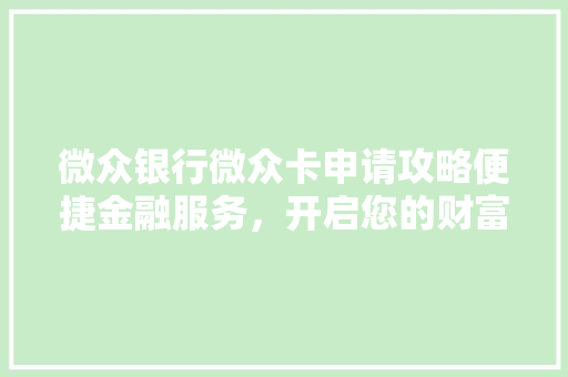微众银行微众卡申请攻略便捷金融服务，开启您的财富之门
