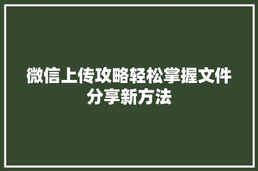 微信上传攻略轻松掌握文件分享新方法