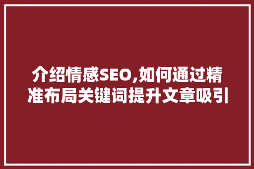 介绍情感SEO,如何通过精准布局关键词提升文章吸引力
