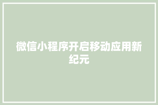 微信小程序开启移动应用新纪元