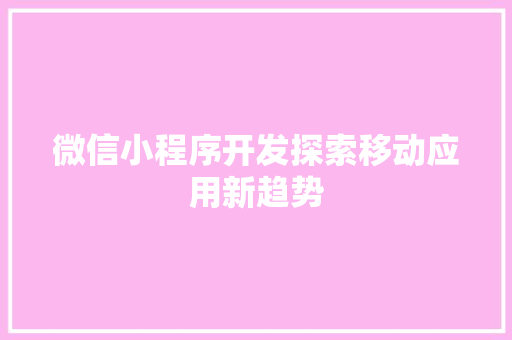微信小程序开发探索移动应用新趋势