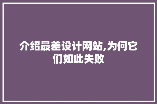 介绍最差设计网站,为何它们如此失败 市场营销范文