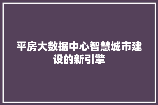 平房大数据中心智慧城市建设的新引擎