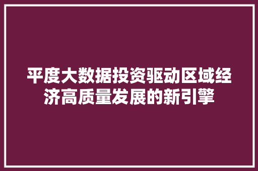 平度大数据投资驱动区域经济高质量发展的新引擎