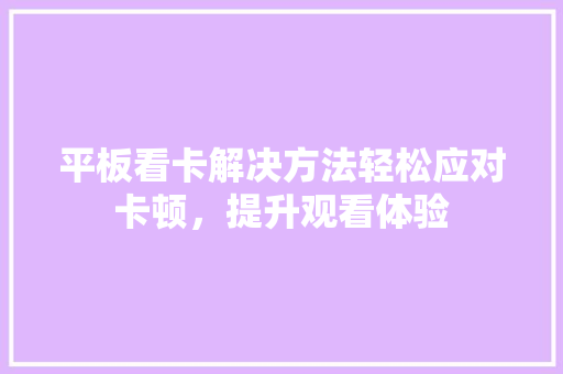 平板看卡解决方法轻松应对卡顿，提升观看体验
