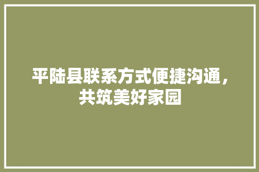 平陆县联系方式便捷沟通，共筑美好家园