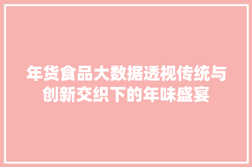 年货食品大数据透视传统与创新交织下的年味盛宴