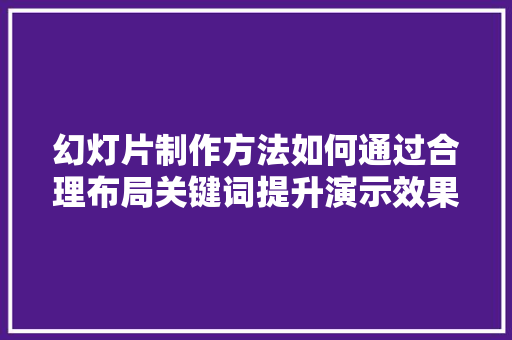 幻灯片制作方法如何通过合理布局关键词提升演示效果