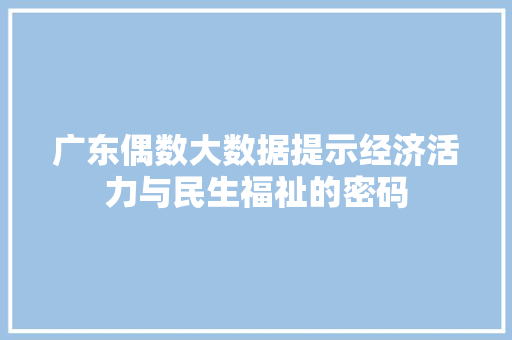 广东偶数大数据提示经济活力与民生福祉的密码