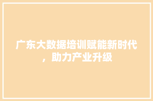 广东大数据培训赋能新时代，助力产业升级