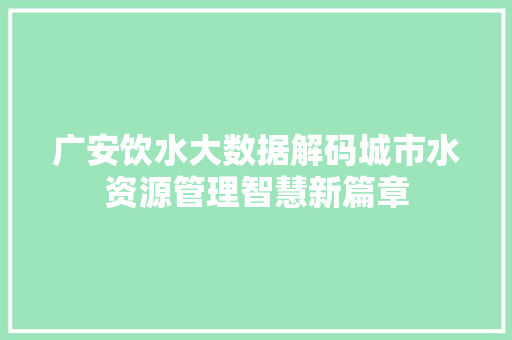 广安饮水大数据解码城市水资源管理智慧新篇章