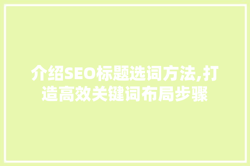 介绍SEO标题选词方法,打造高效关键词布局步骤 前端技术