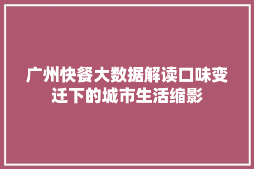 广州快餐大数据解读口味变迁下的城市生活缩影