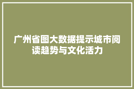 广州省图大数据提示城市阅读趋势与文化活力