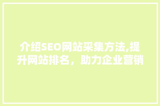 介绍SEO网站采集方法,提升网站排名，助力企业营销