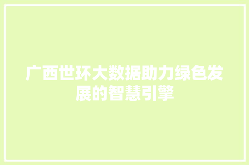 广西世环大数据助力绿色发展的智慧引擎