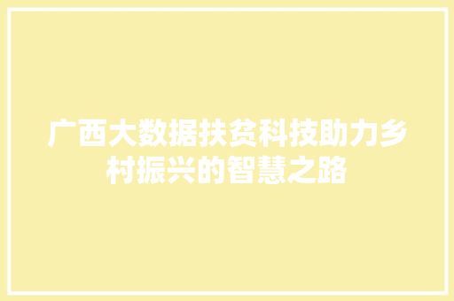 广西大数据扶贫科技助力乡村振兴的智慧之路