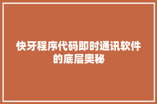 快牙程序代码即时通讯软件的底层奥秘