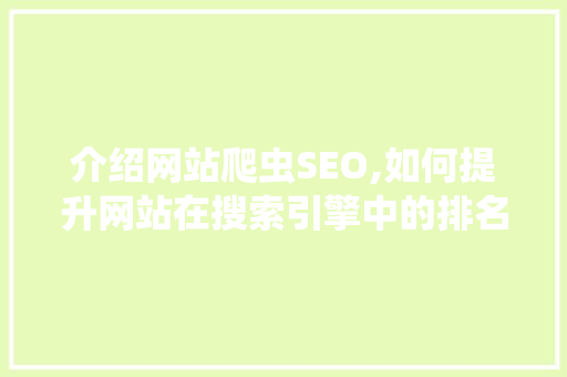 介绍网站爬虫SEO,如何提升网站在搜索引擎中的排名 市场营销范文
