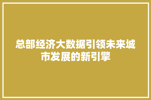 总部经济大数据引领未来城市发展的新引擎