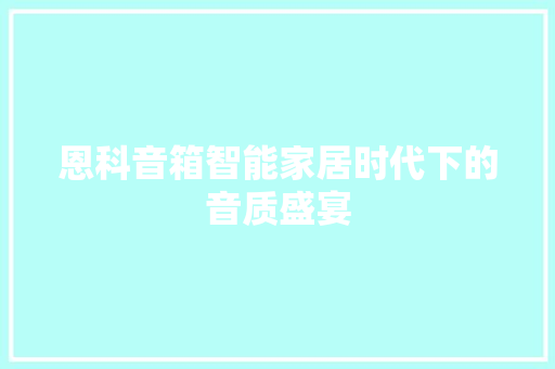 恩科音箱智能家居时代下的音质盛宴