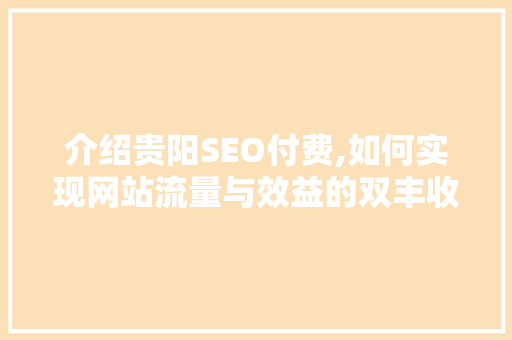 介绍贵阳SEO付费,如何实现网站流量与效益的双丰收