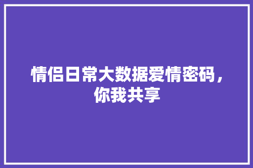 情侣日常大数据爱情密码，你我共享