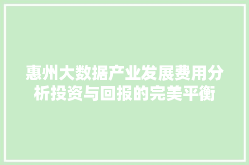惠州大数据产业发展费用分析投资与回报的完美平衡